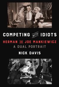 Nick Davis - Competing with Idiots: Herman and Joe Mankiewicz, a Dual Portrait