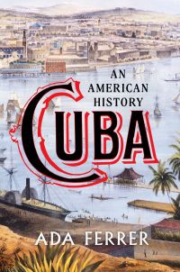 Ada Ferrer - Cuba: An American History