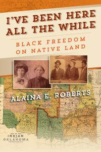 Alaina E. Roberts - I've Been Here All the While: Black Freedom on
      Native Land