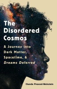 Dr. Chanda Prescod-Weinstein - The Disordered Cosmos: A Journey into Dark Matter, Spacetime, and Dreams Deferred
